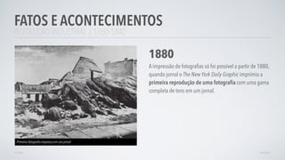 REVOLUÇÃO INDUSTRIAL | 1760-1840
FATOS E ACONTECIMENTOS
AVANÇAR
1880
A impressão de fotograﬁas só foi possível a partir de 1880,
quando jornal o The New York Daily Graphic imprimiu a
primeira reprodução de uma fotograﬁa com uma gama
completa de tons em um jornal.
Primeira fotograﬁa impressa em um jornal
VOLTAR
 