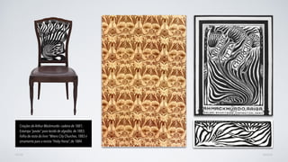 AVANÇARVOLTAR
Criações de Arthur Mackmurdo: cadeira de 1881;
Estampa “pavão" para tecido de algodão, de 1883;
Folha de rosto do livro “Wrens City Churches, 1883 e
ornamento para a revista “Hoby Horse”, de 1884.
 