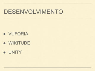 DESENVOLVIMENTO
● VUFORIA
● WIKITUDE
● UNITY
 