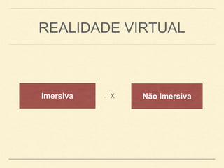 REALIDADE VIRTUAL
• XImersiva Não Imersiva
 