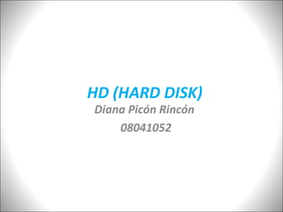 HD (HARD DISK)
Diana Picón Rincón
    08041052
 
