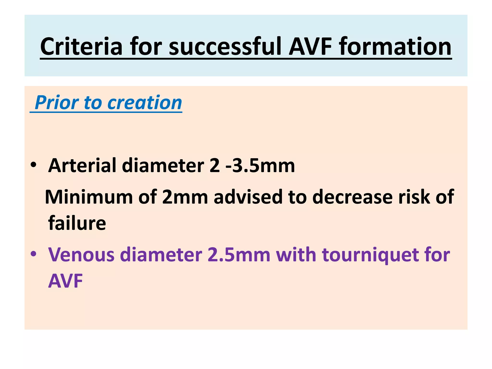 Criteria for successful AVF formation
Prior to creation
• Arterial diameter 2 -3.5mm
Minimum of 2mm advised to decrease risk of
failure
• Venous diameter 2.5mm with tourniquet for
AVF
 