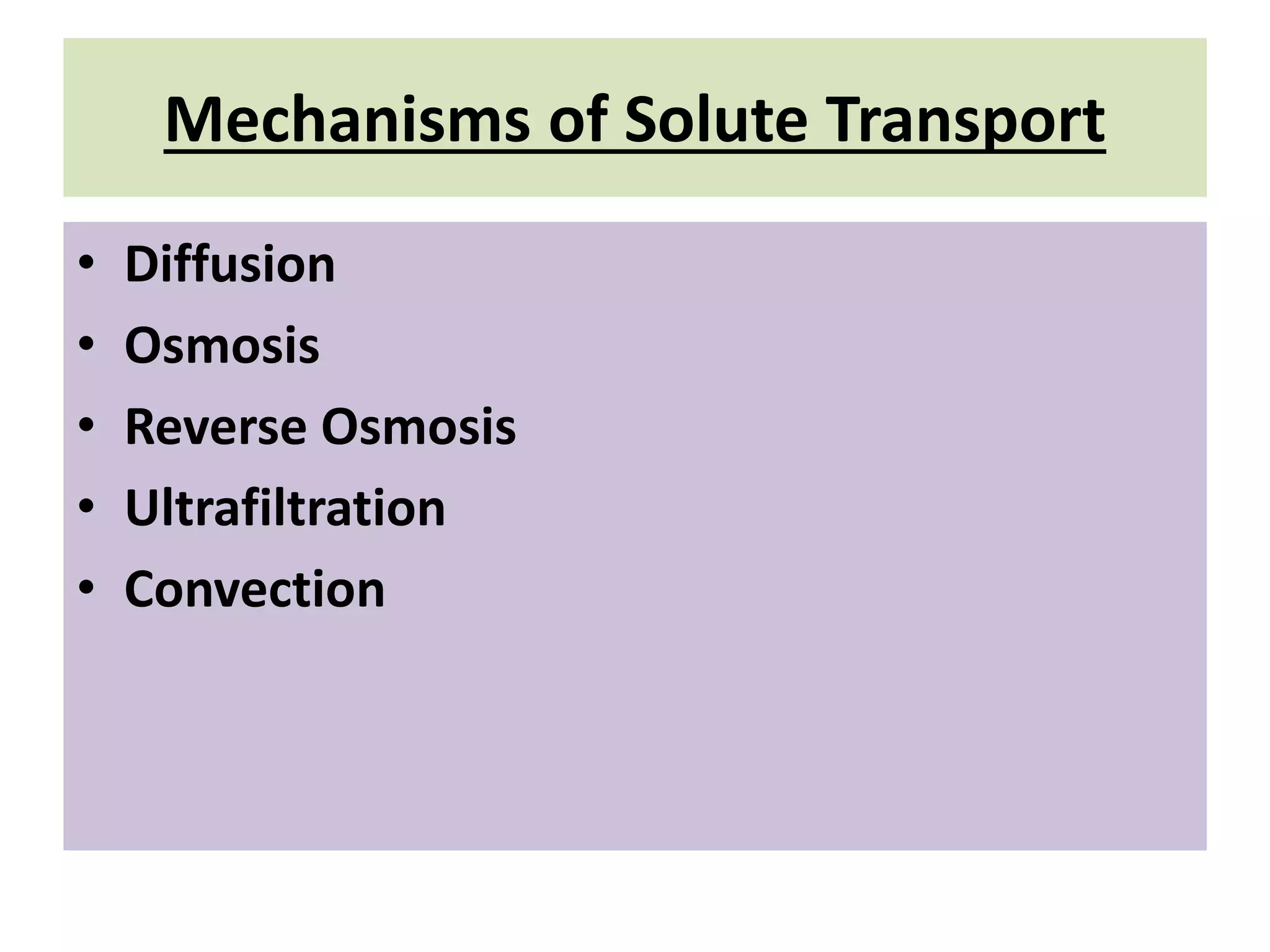 Mechanisms of Solute Transport
• Diffusion
• Osmosis
• Reverse Osmosis
• Ultrafiltration
• Convection
 