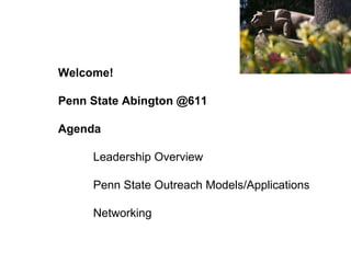Welcome! Penn State Abington @611 Agenda Leadership Overview Penn State Outreach Models/Applications Networking 