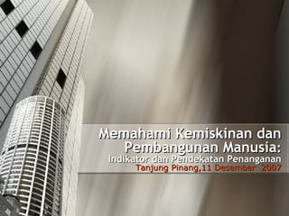 Memahami Kemiskinan dan Pembangunan Manusia : Indikator dan Pendekatan Penanganan Tanjung Pinang, 11  Desember  2007 