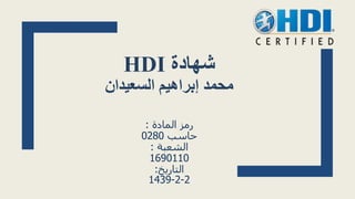 HDI ‫شهادة‬
‫السعيدان‬ ‫إبراهيم‬ ‫محمد‬
‫المادة‬ ‫رمز‬:
‫حاسب‬0280
‫الشعبة‬:
1690110
‫التاريخ‬:
2-2-1439
 