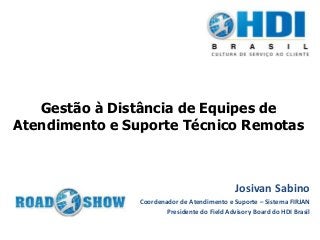 Gestão à Distância de Equipes de
Atendimento e Suporte Técnico Remotas
Josivan Sabino
Coordenador de Atendimento e Suporte – Sistema FIRJAN
Presidente do Field Advisory Board do HDI Brasil
 