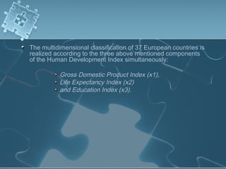 The multidimensional classification of 37 European countries is
realized according to the three above mentioned components
of the Human Development Index simultaneously:
Gross Domestic Product Index (x1),
Life Expectancy Index (x2)
and Education Index (x3).
 