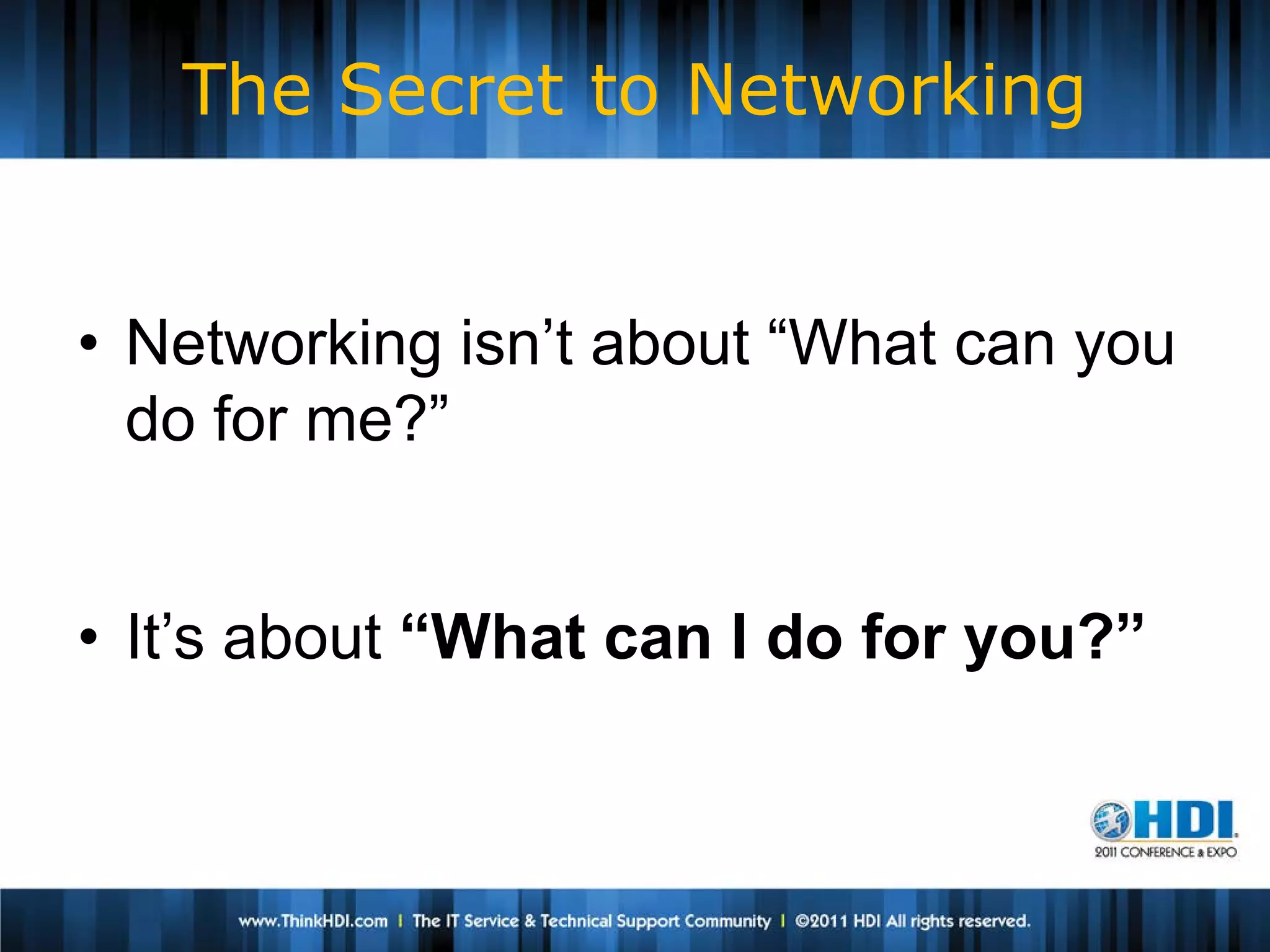 The Secret to Networking


• Networking isn’t about “What can you
  do for me?”


• It’s about “What can I do for you?”
 