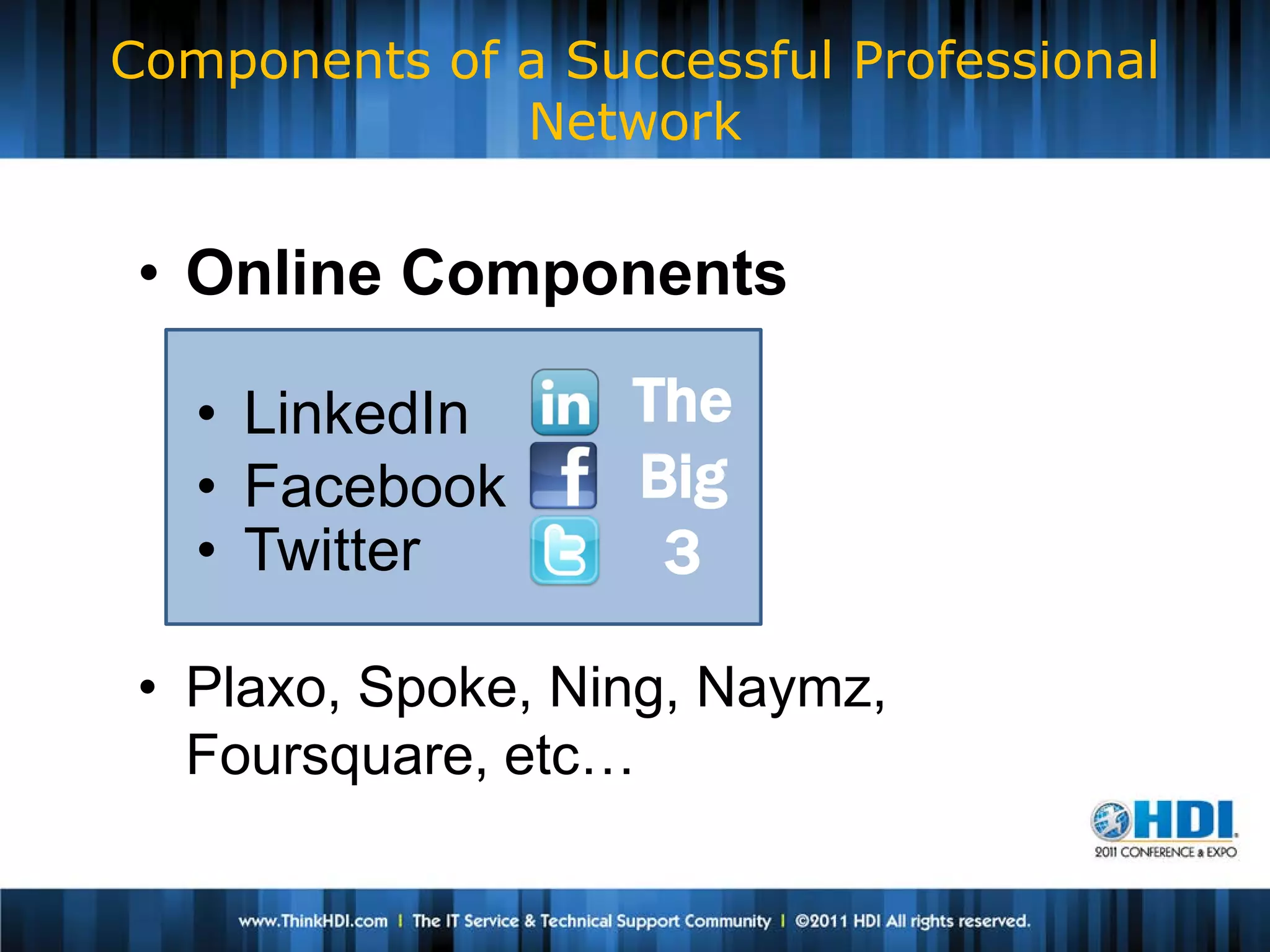 Components of a Successful Professional
              Network


 • Online Components

   • LinkedIn      The
   • Facebook      Big
   • Twitter        3

 • Plaxo, Spoke, Ning, Naymz,
   Foursquare, etc…
 