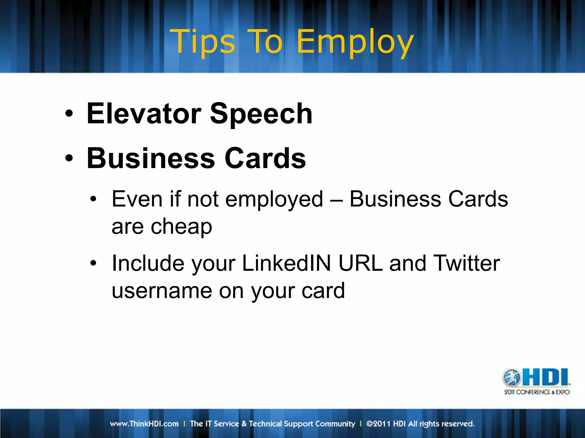 Tips To Employ

• Elevator Speech
• Business Cards
 • Even if not employed – Business Cards
   are cheap
 • Include your LinkedIN URL and Twitter
   username on your card
 
