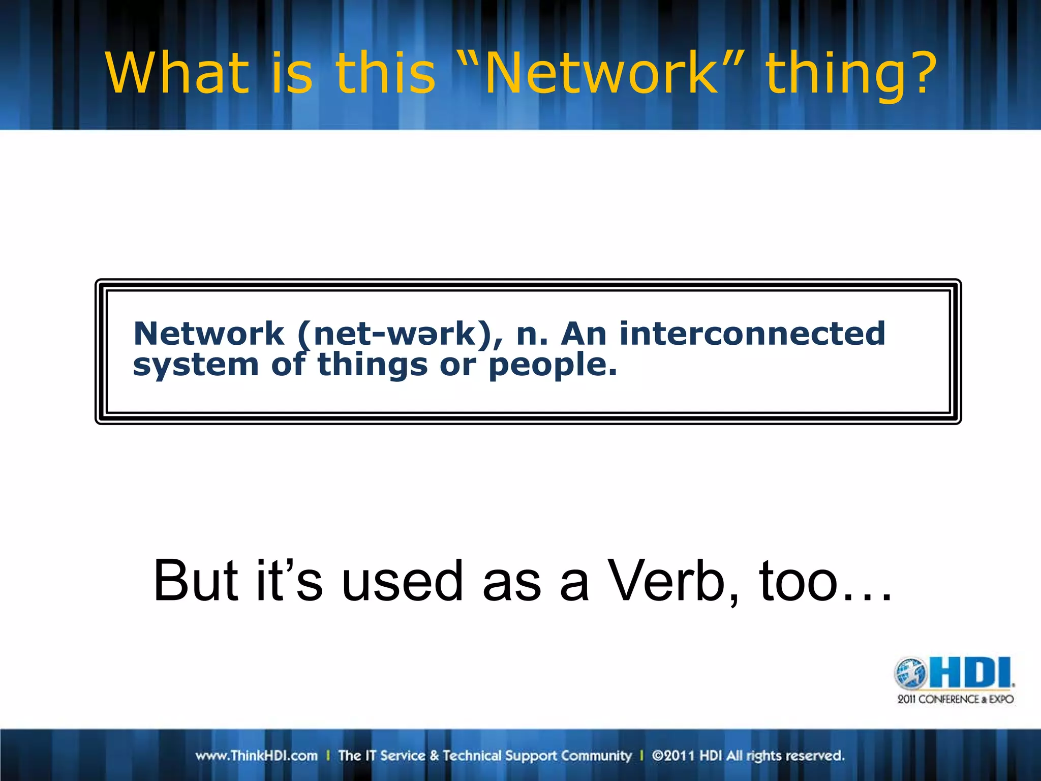 What is this “Network” thing?



 Network (net-wərk), n. An interconnected
 system of things or people.




  But it’s used as a Verb, too…
 