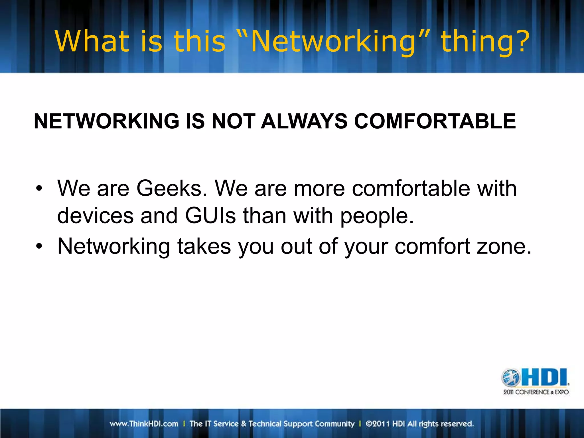 What is this “Networking” thing?

NETWORKING IS NOT ALWAYS COMFORTABLE


• We are Geeks. We are more comfortable with
  devices and GUIs than with people.
• Networking takes you out of your comfort zone.
 