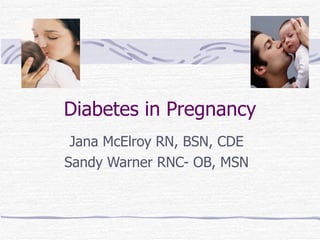 Diabetes in Pregnancy Jana McElroy RN, BSN, CDE Sandy Warner RNC- OB, MSN 