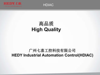 广州七喜工控科技有限公司广州七喜工控科技有限公司
HDIAC
高品质
High Quality
广州七喜工控科技有限公司
HEDY Industrial Automation Control(HDIAC)
 