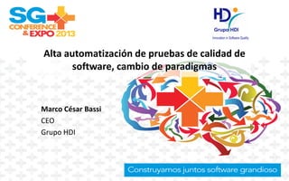Alta automatización de pruebas de calidad de
software, cambio de paradigmas
Marco César Bassi
CEO
Grupo HDI
 