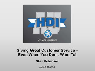 August 22, 2013
Giving Great Customer Service –
Even When You Don’t Want To!
Sheri Robertson
 