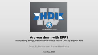 August 22, 2013
Are you down with EPP?
Incorporating Energy, Passion and Patience into the Desktop Support Role
Scott Robinson and Rafael Hendricks
 