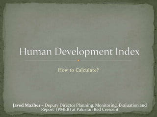 How to Calculate?
Javed Mazher – Deputy Director Planning, Monitoring, Evaluation and
Report (PMER) at Pakistan Red Crescent
 