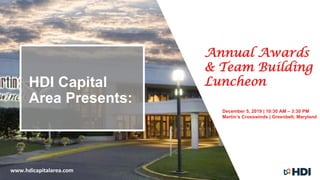 HDI Capital
Area Presents:
Annual Awards
& Team Building
Luncheon
December 5, 2019 | 10:30 AM – 3:30 PM
Martin’s Crosswinds | Greenbelt, Maryland
www.hdicapitalarea.com
 