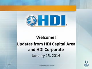 Welcome!	
  
Updates	
  from	
  HDI	
  Capital	
  Area	
  
and	
  HDI	
  Corporate	
  	
  
2/5/14	
  

January	
  15,	
  2014	
  
	
  
©2013	
  HDI.	
  All	
  rights	
  reserved.	
  

 