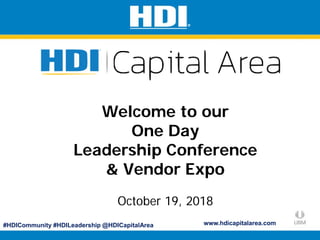 #HDICommunity #HDILeadership @HDICapitalArea
Welcome
HDI Capital Area
Local Chapter
May 9, 2017
Welcome to our
One Day
Leadership Conference
& Vendor Expo
October 19, 2018
www.hdicapitalarea.com
 