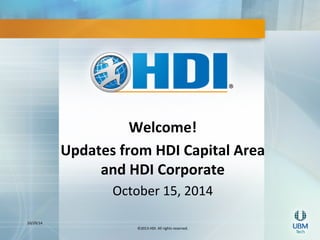 10/29/14 
Welcome! 
Updates 
from 
HDI 
Capital 
Area 
and 
HDI 
Corporate 
October 
15, 
2014 
©2013 
HDI. 
All 
rights 
reserved. 
 