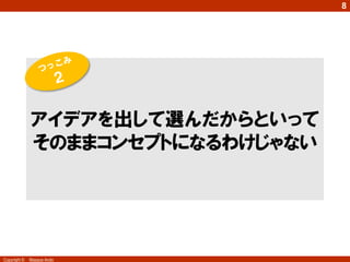 Copyright © Masaya Ando
8
アイデアを出して選んだからといって
そのままコンセプトになるわけじゃない
 