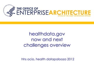 healthdata.gov
    now and next
 challenges overview

hhs ocio, health datapalooza 2012
 