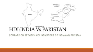 HDI:INDIA Vs PAKISTAN
COMPARISON BETWEEN HDI INDICATORS OF INDIA AND PAKISTAN
 