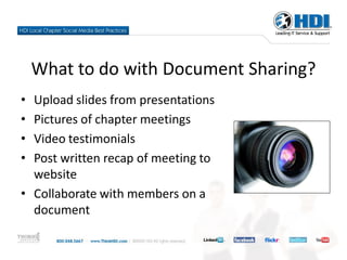 What to do with Document Sharing?
• Upload slides from presentations
• Pictures of chapter meetings
• Video testimonials
• Post written recap of meeting to
  website
• Collaborate with members on a
  document
 