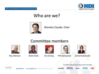 Who are we?

                             Brandon Caudle, Chair




                 Committee members


Roy Atkinson   Marie Clark   Eric Euting   Phil Gerbyshak           Jamie Kuttenkuler



                                                *LinkedIn profile pictures were used in this slide
 