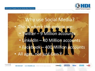Why use Social Media?
• This is where the people are:
   • Twitter – 9 Million accounts
   • LinkedIn – 40 Million accounts
   • Facebook – 400 Million accounts
• All ages, not just Gen Y
 