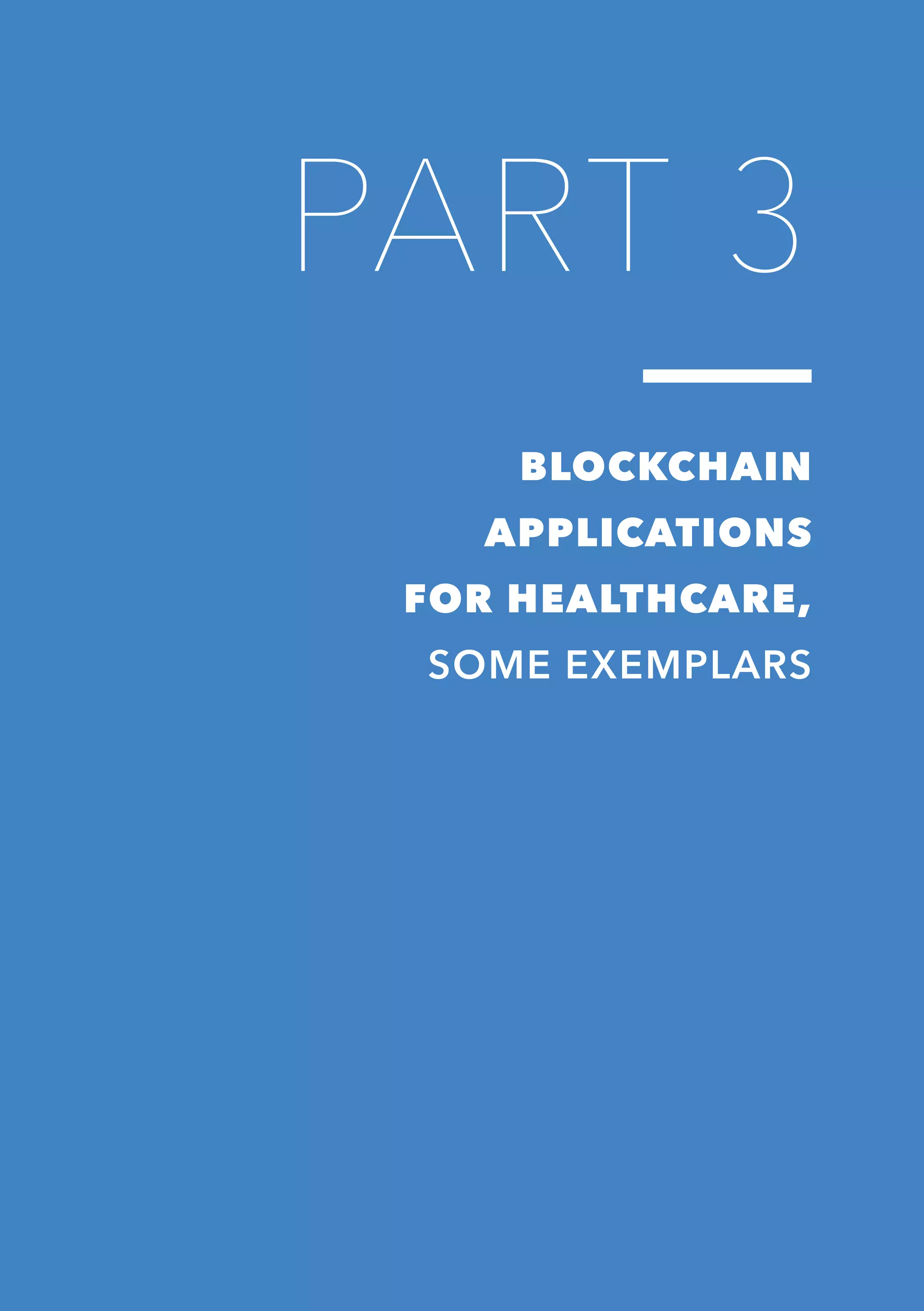 31
PART 3
BLOCKCHAIN
APPLICATIONS
FOR HEALTHCARE,
SOME EXEMPLARS
 