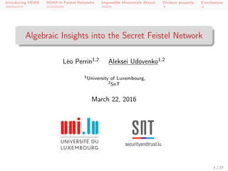 Introducing HDIM HDIM in Feistel Networks Impossible Monomials Attack Division property Conclusions
Algebraic Insights into the Secret Feistel Network
Léo Perrin1,2 Aleksei Udovenko1,2
1University of Luxembourg,
2SnT
March 22, 2016
1 / 27
 