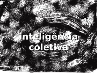 inteligência
  coletiva
 