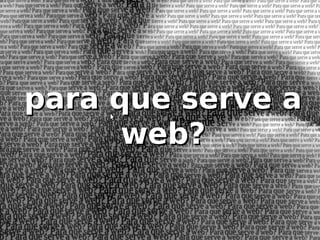 para que serve a
      web?
 