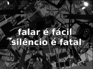 falar é fácil
silêncio é fatal
 