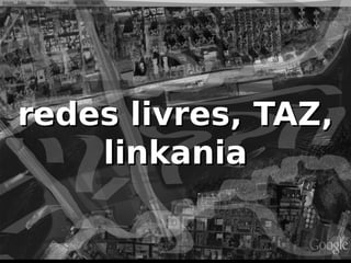 redes livres, TAZ,
    linkania
 