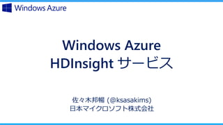 Windows Azure
HDInsight `ӥ
ľ (@ksasakims)
ձޥեʽ
 