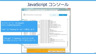 23
JavaScript 󥽩`
#ޥɡ ǡFS Shell
ޥɤӳޤ
#lsr  hadoop fs Clsr ൱ޤ
#fs.get  Hadoop ϤΥե
`륳ԥ``إ`ɡ
 