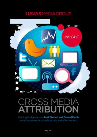 Building bridges across Paid, Owned and Earned Media
to optimize media mix efficiencies and effectiveness
Cross Media
Attribution
May 2012
 