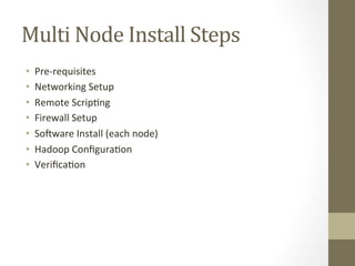 Multi	
 Node	
 Install	
 Steps	
 
•  Pre-­‐requisites	
 
•  Networking	
 Setup	
 
•  Remote	
 Scrip=ng	
 
•  Firewall	
 Setup	
 
•  Sodware	
 Install	
 (each	
 node)	
 
•  Hadoop	
 Conﬁgura=on	
 
•  Veriﬁca=on	
 
 