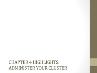 CHAPTER	
 4	
 HIGHLIGHTS:	
 	
 
ADMINISTER	
 YOUR	
 CLUSTER	
 
 