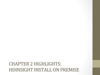 CHAPTER	
  2	
  HIGHLIGHTS:	
  	
  
HDINSIGHT	
  INSTALL	
  ON	
  PREMISE	
  
 