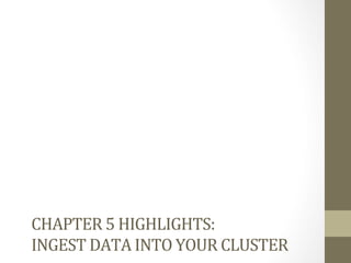 CHAPTER	
  5	
  HIGHLIGHTS:	
  	
  
INGEST	
  DATA	
  INTO	
  YOUR	
  CLUSTER	
  
 