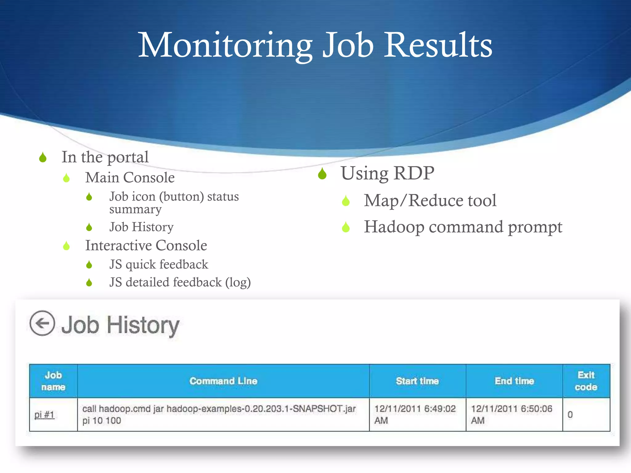 Monitoring Job Results
S In the portal
S Main Console
S Job icon (button) status
summary
S Job History
S Interactive Console
S JS quick feedback
S JS detailed feedback (log)
S Using RDP
S Map/Reduce tool
S Hadoop command prompt
 