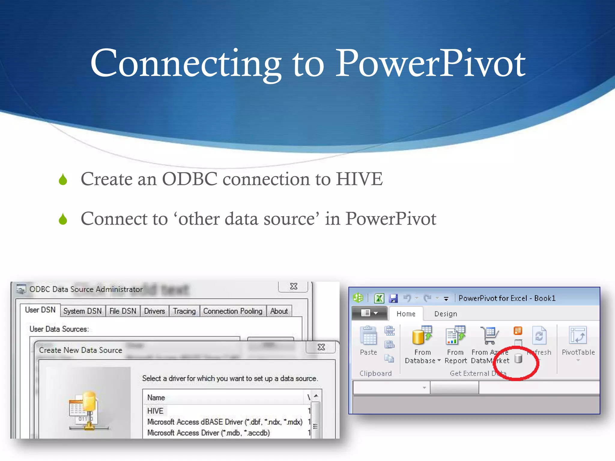 Connecting to PowerPivot
S Create an ODBC connection to HIVE
S Connect to ‘other data source’ in PowerPivot
 