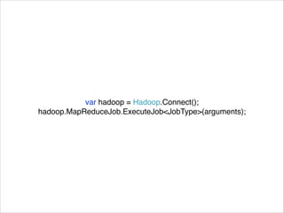 var hadoop = Hadoop.Connect(); 
hadoop.MapReduceJob.ExecuteJob<JobType>(arguments); 
 