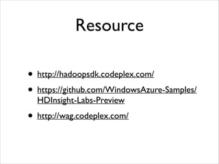 Resource 
• http://hadoopsdk.codeplex.com/ 
• https://github.com/WindowsAzure-Samples/ 
HDInsight-Labs-Preview 
• http://wag.codeplex.com/ 
 